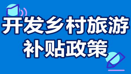 開發(fā)鄉(xiāng)村旅游國家有補貼嗎？投資...